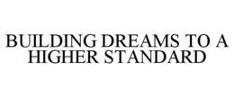 BUILDING DREAMS TO A HIGHER STANDARD trademark