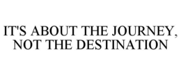 IT'S ABOUT THE JOURNEY, NOT THE DESTINATION trademark
