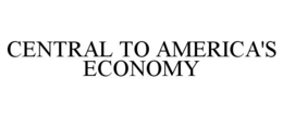 CENTRAL TO AMERICA'S ECONOMY trademark