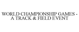 WORLD CHAMPIONSHIP GAMES - A TRACK & FIELD EVENT trademark
