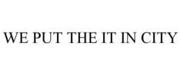 WE PUT THE IT IN CITY trademark