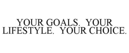 YOUR GOALS. YOUR LIFESTYLE. YOUR CHOICE. trademark