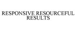 RESPONSIVE RESOURCEFUL RESULTS trademark