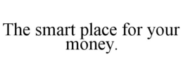 THE SMART PLACE FOR YOUR MONEY. trademark