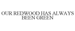 OUR REDWOOD HAS ALWAYS BEEN GREEN trademark