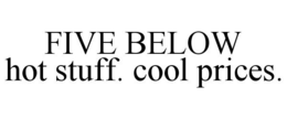 FIVE BELOW HOT STUFF. COOL PRICES. trademark
