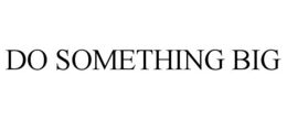 DO SOMETHING BIG trademark