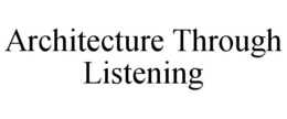 ARCHITECTURE THROUGH LISTENING trademark