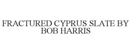 FRACTURED CYPRUS SLATE BY BOB HARRIS trademark