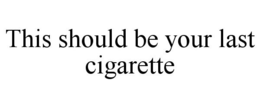 THIS SHOULD BE YOUR LAST CIGARETTE trademark