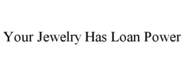 YOUR JEWELRY HAS LOAN POWER trademark