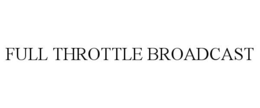 FULL THROTTLE BROADCAST trademark