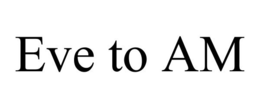 EVE TO AM trademark