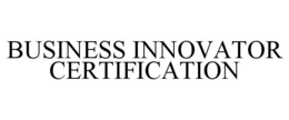BUSINESS INNOVATOR CERTIFICATION trademark
