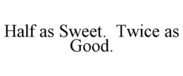 HALF AS SWEET. TWICE AS GOOD. trademark