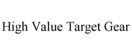 HIGH VALUE TARGET GEAR trademark
