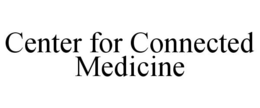 CENTER FOR CONNECTED MEDICINE trademark