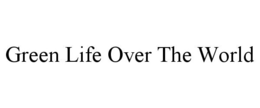 GREEN LIFE OVER THE WORLD trademark