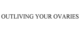 OUTLIVING YOUR OVARIES trademark