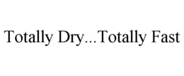 TOTALLY DRY...TOTALLY FAST trademark
