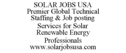 SOLAR JOBS USA PREMIER GLOBAL TECHNICALSTAFFING & JOB POSTING SERVICES FOR SOLAR RENEWABLE ENERGY PROFESSIONALS WWW.SOLARJOBSUSA.COM trademark
