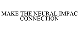 MAKE THE NEURAL IMPAC CONNECTION trademark