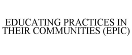 EDUCATING PRACTICES IN THEIR COMMUNITIES (EPIC) trademark