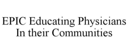 EPIC EDUCATING PHYSICIANS IN THEIR COMMUNITIES trademark