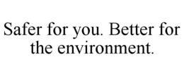 SAFER FOR YOU. BETTER FOR THE ENVIRONMENT. trademark