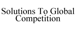 SOLUTIONS TO GLOBAL COMPETITION trademark