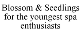 BLOSSOM & SEEDLINGS FOR THE YOUNGEST SPA ENTHUSIASTS trademark