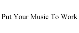PUT YOUR MUSIC TO WORK trademark