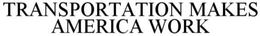 TRANSPORTATION MAKES AMERICA WORK trademark