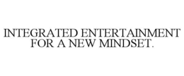 INTEGRATED ENTERTAINMENT FOR A NEW MINDSET. trademark