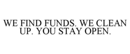 WE FIND FUNDS. WE CLEAN UP. YOU STAY OPEN. trademark