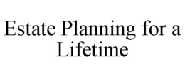 ESTATE PLANNING FOR A LIFETIME trademark