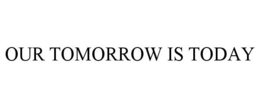 OUR TOMORROW IS TODAY trademark