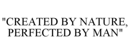 "CREATED BY NATURE, PERFECTED BY MAN" trademark