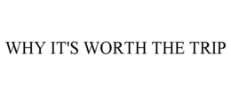 WHY IT'S WORTH THE TRIP trademark