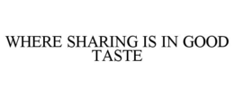 WHERE SHARING IS IN GOOD TASTE trademark