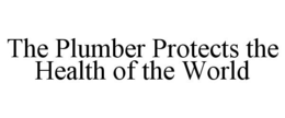 THE PLUMBER PROTECTS THE HEALTH OF THE WORLD trademark