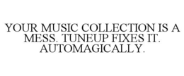 YOUR MUSIC COLLECTION IS A MESS. TUNEUP FIXES IT. AUTOMAGICALLY. trademark