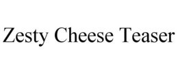 ZESTY CHEESE TEASER trademark