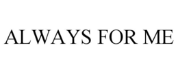 ALWAYS FOR ME trademark