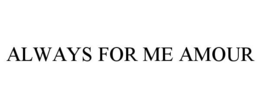 ALWAYS FOR ME AMOUR trademark