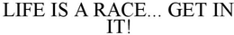 LIFE IS A RACE... GET IN IT! trademark
