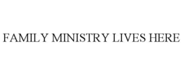 FAMILY MINISTRY LIVES HERE trademark