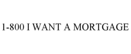1-800 I WANT A MORTGAGE trademark