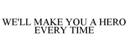 WE'LL MAKE YOU A HERO EVERY TIME trademark