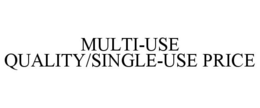 MULTI-USE QUALITY/SINGLE-USE PRICE trademark
